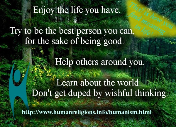 Enjoy the life you have. Try to be the best person you can, for the sake of being good. Help others around you. Learn about the world. Don't get duped by wishful thinking. Humanism!