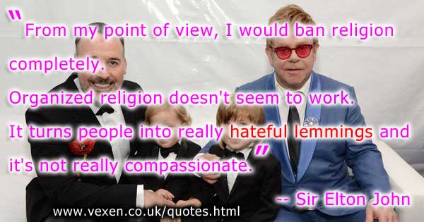 Sir Elton John says he would ban organized religion because of the hateful lemmings it inspires